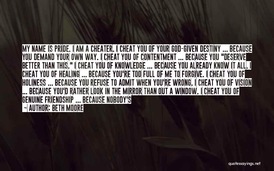 Beth Moore Quotes: My Name Is Pride. I Am A Cheater. I Cheat You Of Your God-given Destiny ... Because You Demand Your