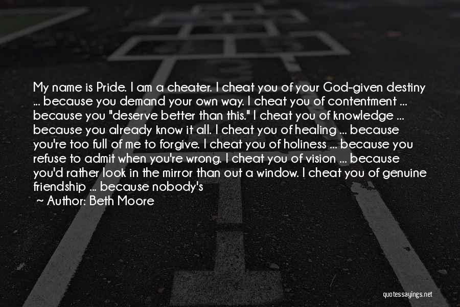 Beth Moore Quotes: My Name Is Pride. I Am A Cheater. I Cheat You Of Your God-given Destiny ... Because You Demand Your