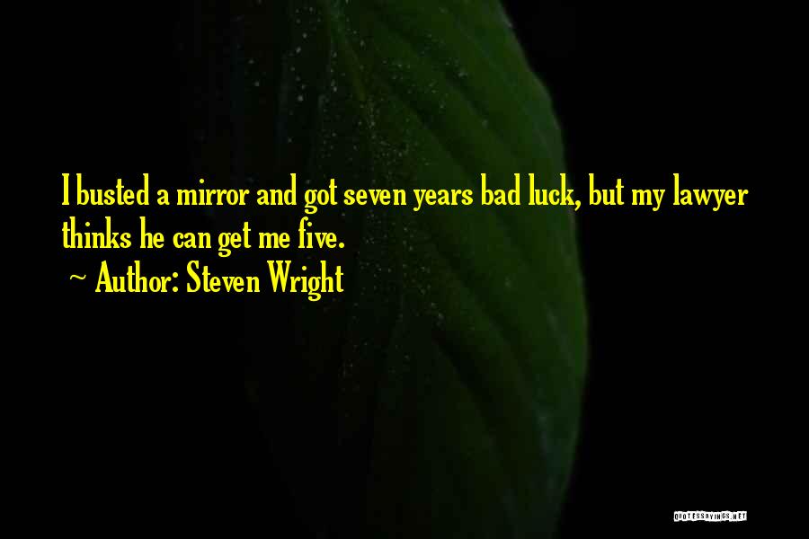 Steven Wright Quotes: I Busted A Mirror And Got Seven Years Bad Luck, But My Lawyer Thinks He Can Get Me Five.
