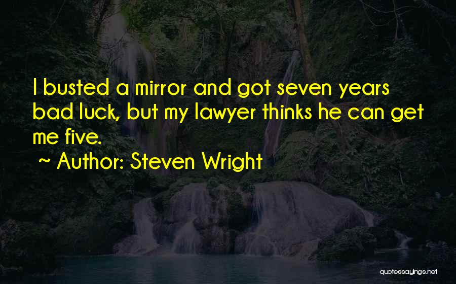 Steven Wright Quotes: I Busted A Mirror And Got Seven Years Bad Luck, But My Lawyer Thinks He Can Get Me Five.