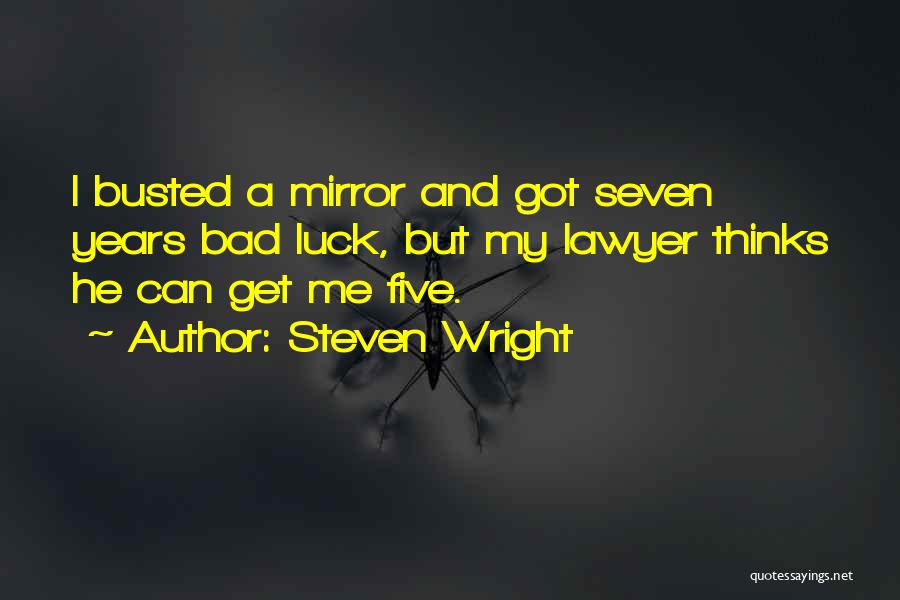 Steven Wright Quotes: I Busted A Mirror And Got Seven Years Bad Luck, But My Lawyer Thinks He Can Get Me Five.