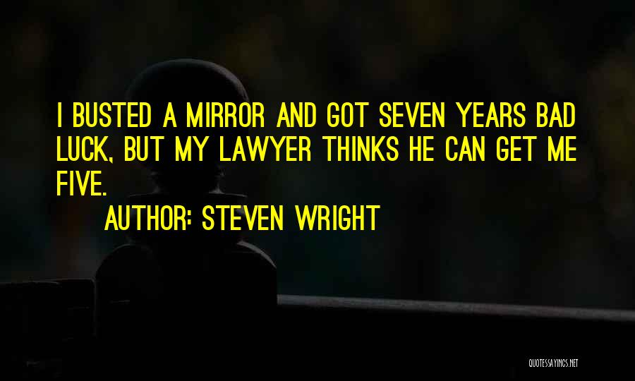 Steven Wright Quotes: I Busted A Mirror And Got Seven Years Bad Luck, But My Lawyer Thinks He Can Get Me Five.