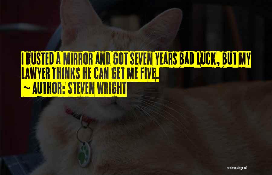 Steven Wright Quotes: I Busted A Mirror And Got Seven Years Bad Luck, But My Lawyer Thinks He Can Get Me Five.