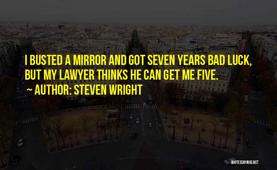 Steven Wright Quotes: I Busted A Mirror And Got Seven Years Bad Luck, But My Lawyer Thinks He Can Get Me Five.