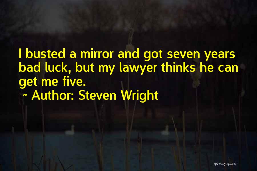Steven Wright Quotes: I Busted A Mirror And Got Seven Years Bad Luck, But My Lawyer Thinks He Can Get Me Five.