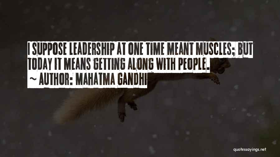Mahatma Gandhi Quotes: I Suppose Leadership At One Time Meant Muscles; But Today It Means Getting Along With People.