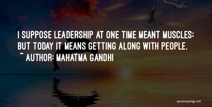 Mahatma Gandhi Quotes: I Suppose Leadership At One Time Meant Muscles; But Today It Means Getting Along With People.
