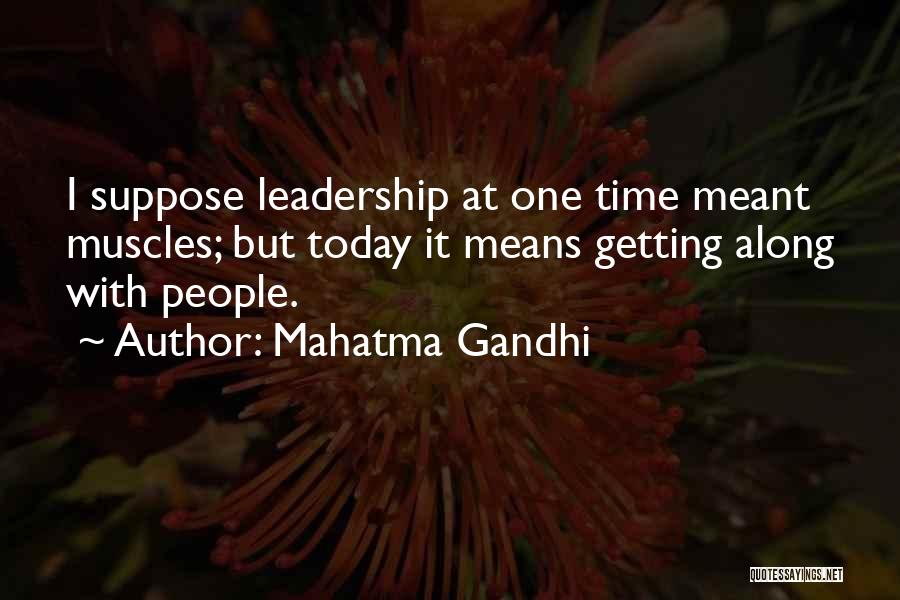 Mahatma Gandhi Quotes: I Suppose Leadership At One Time Meant Muscles; But Today It Means Getting Along With People.