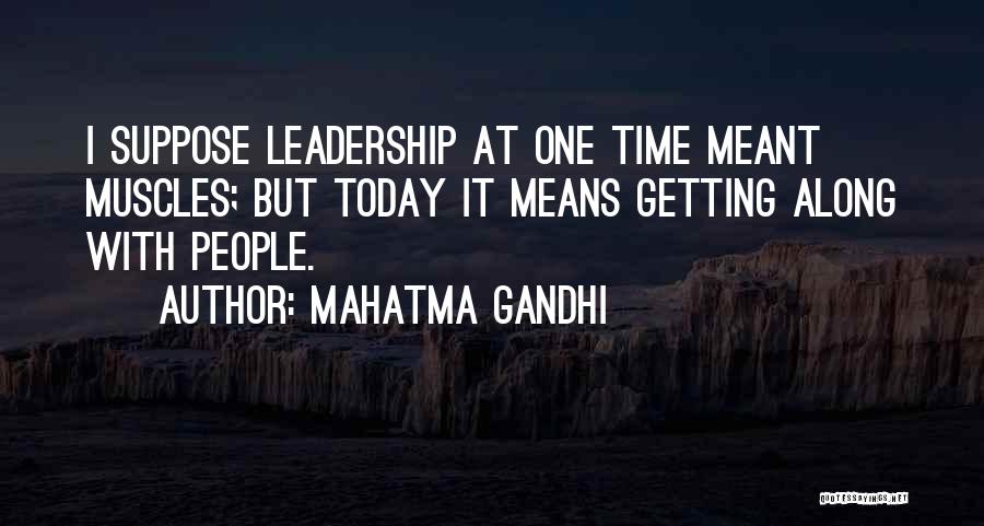 Mahatma Gandhi Quotes: I Suppose Leadership At One Time Meant Muscles; But Today It Means Getting Along With People.