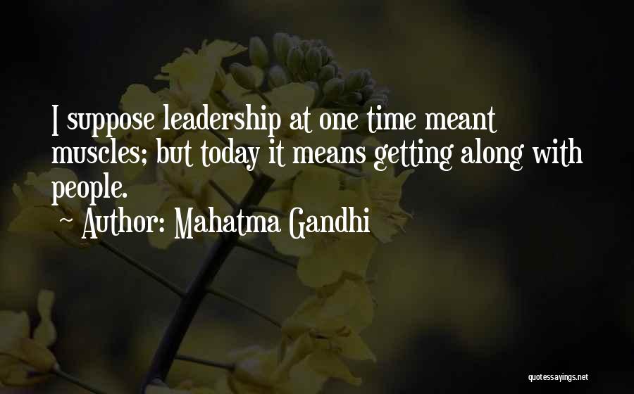 Mahatma Gandhi Quotes: I Suppose Leadership At One Time Meant Muscles; But Today It Means Getting Along With People.