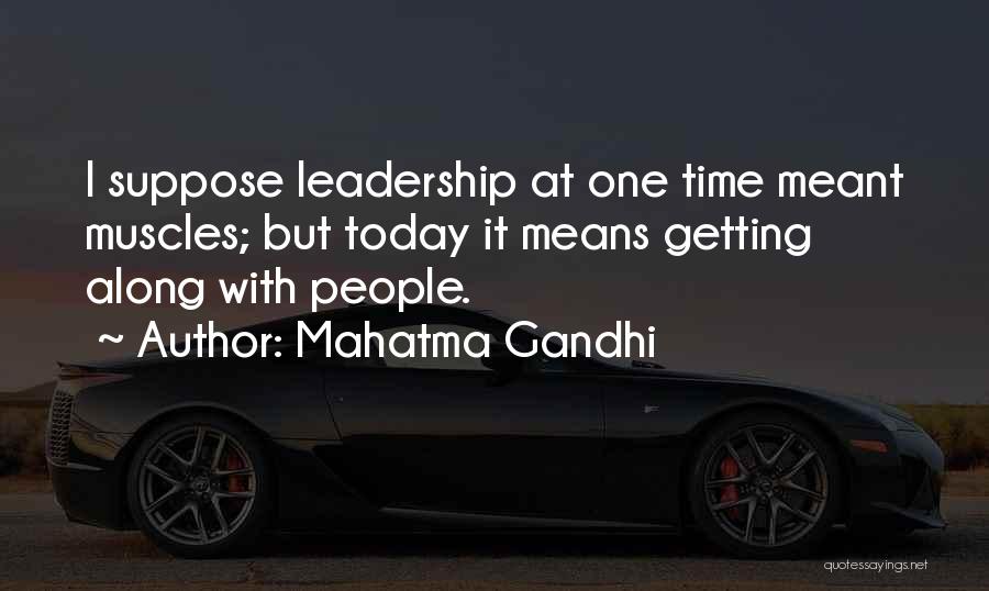 Mahatma Gandhi Quotes: I Suppose Leadership At One Time Meant Muscles; But Today It Means Getting Along With People.