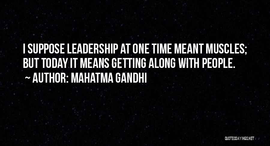 Mahatma Gandhi Quotes: I Suppose Leadership At One Time Meant Muscles; But Today It Means Getting Along With People.