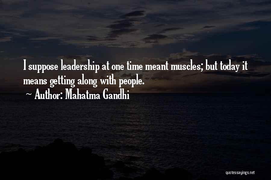 Mahatma Gandhi Quotes: I Suppose Leadership At One Time Meant Muscles; But Today It Means Getting Along With People.