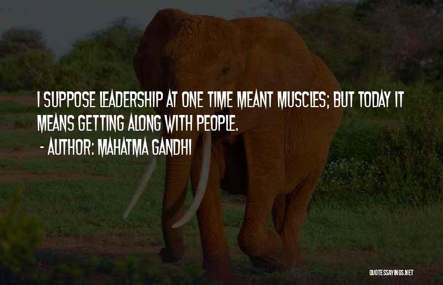 Mahatma Gandhi Quotes: I Suppose Leadership At One Time Meant Muscles; But Today It Means Getting Along With People.