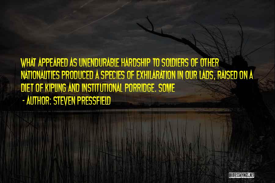 Steven Pressfield Quotes: What Appeared As Unendurable Hardship To Soldiers Of Other Nationalities Produced A Species Of Exhilaration In Our Lads, Raised On