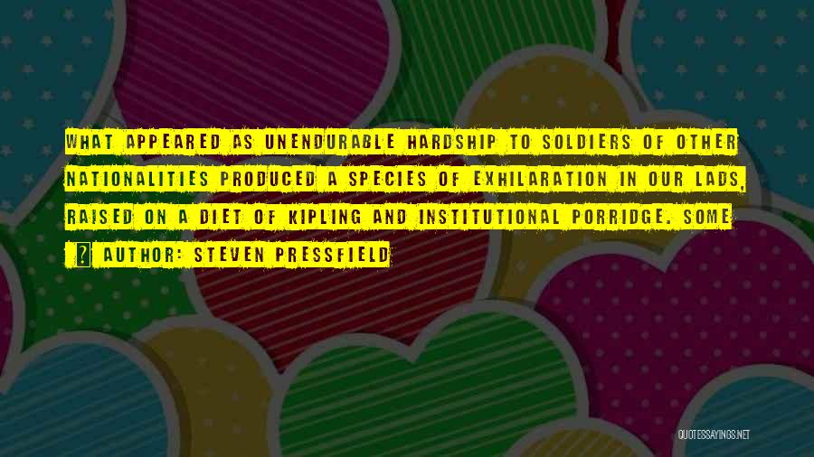 Steven Pressfield Quotes: What Appeared As Unendurable Hardship To Soldiers Of Other Nationalities Produced A Species Of Exhilaration In Our Lads, Raised On