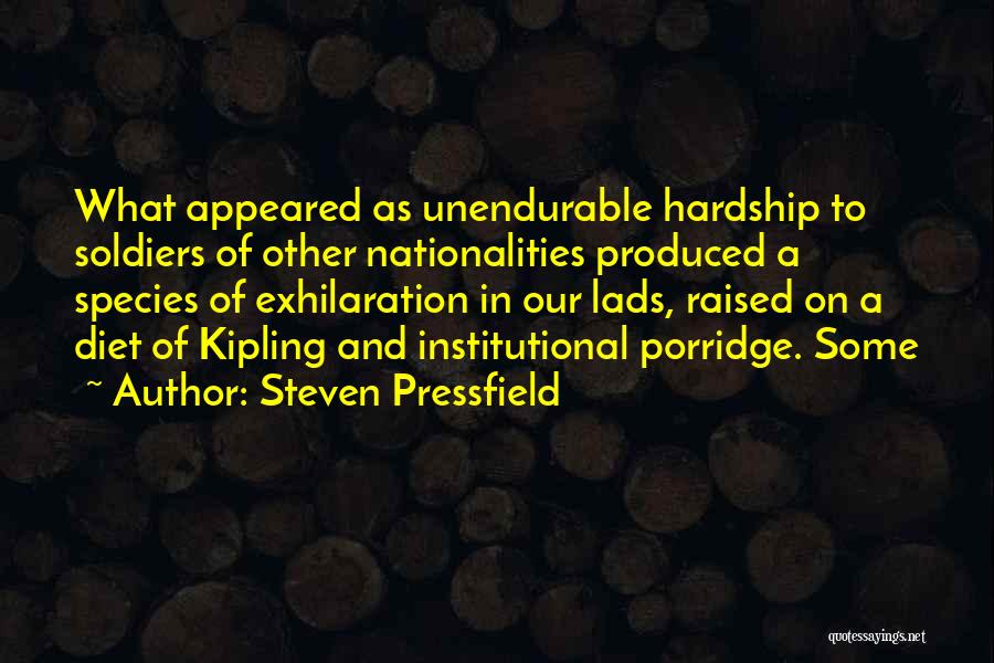 Steven Pressfield Quotes: What Appeared As Unendurable Hardship To Soldiers Of Other Nationalities Produced A Species Of Exhilaration In Our Lads, Raised On