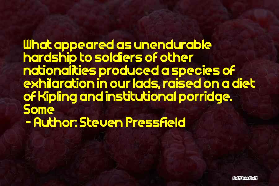 Steven Pressfield Quotes: What Appeared As Unendurable Hardship To Soldiers Of Other Nationalities Produced A Species Of Exhilaration In Our Lads, Raised On