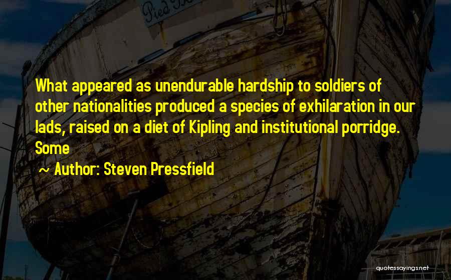 Steven Pressfield Quotes: What Appeared As Unendurable Hardship To Soldiers Of Other Nationalities Produced A Species Of Exhilaration In Our Lads, Raised On