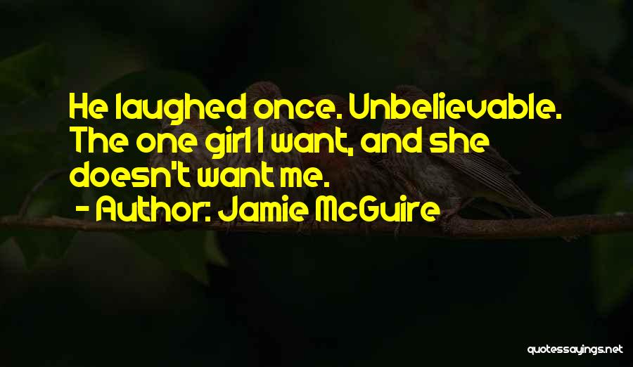 Jamie McGuire Quotes: He Laughed Once. Unbelievable. The One Girl I Want, And She Doesn't Want Me.