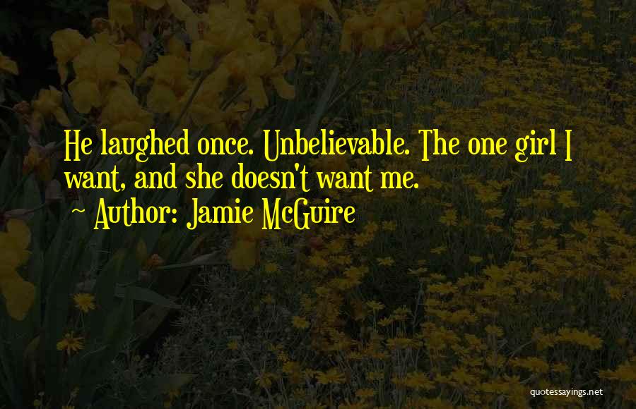 Jamie McGuire Quotes: He Laughed Once. Unbelievable. The One Girl I Want, And She Doesn't Want Me.