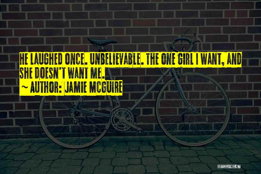 Jamie McGuire Quotes: He Laughed Once. Unbelievable. The One Girl I Want, And She Doesn't Want Me.