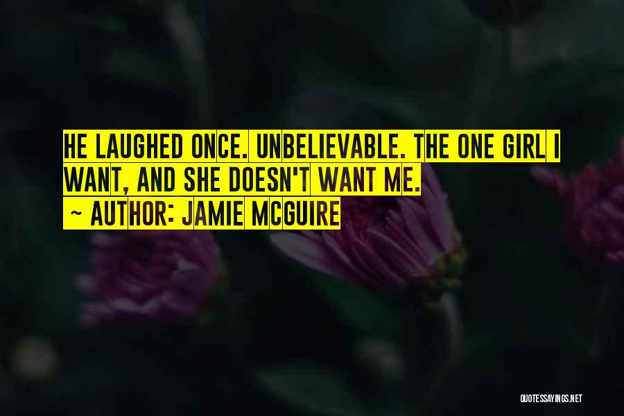 Jamie McGuire Quotes: He Laughed Once. Unbelievable. The One Girl I Want, And She Doesn't Want Me.
