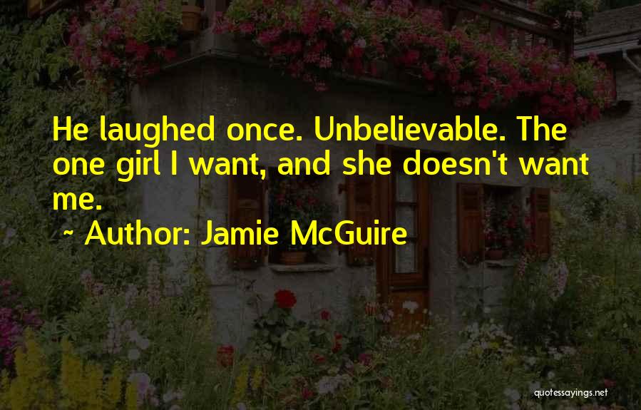 Jamie McGuire Quotes: He Laughed Once. Unbelievable. The One Girl I Want, And She Doesn't Want Me.