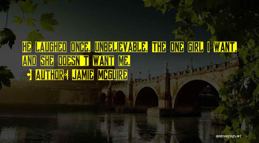 Jamie McGuire Quotes: He Laughed Once. Unbelievable. The One Girl I Want, And She Doesn't Want Me.