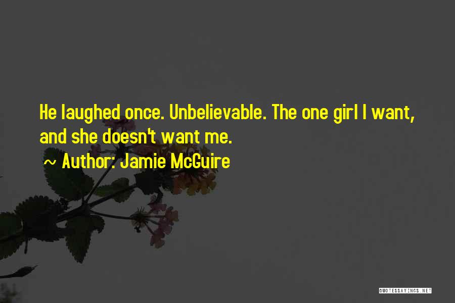 Jamie McGuire Quotes: He Laughed Once. Unbelievable. The One Girl I Want, And She Doesn't Want Me.