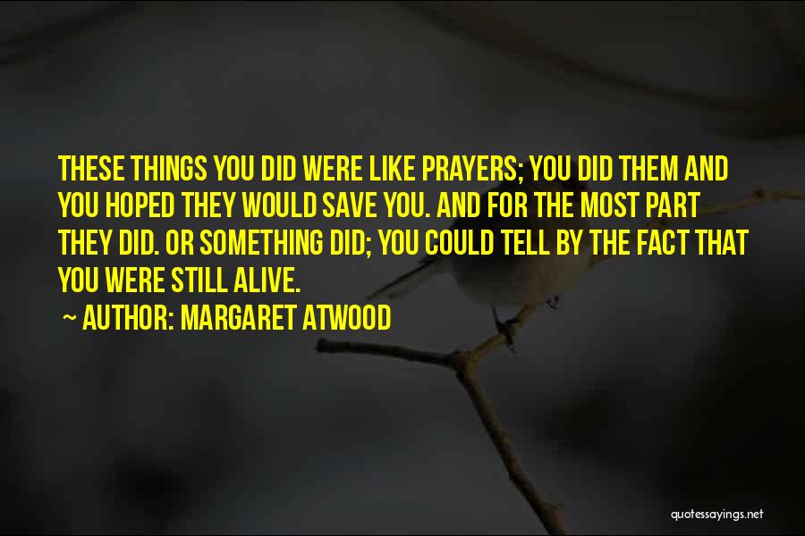 Margaret Atwood Quotes: These Things You Did Were Like Prayers; You Did Them And You Hoped They Would Save You. And For The