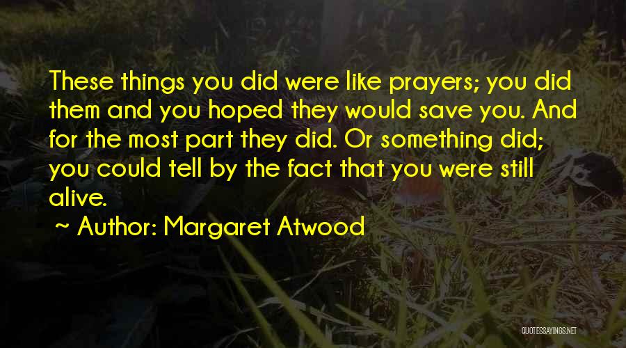 Margaret Atwood Quotes: These Things You Did Were Like Prayers; You Did Them And You Hoped They Would Save You. And For The