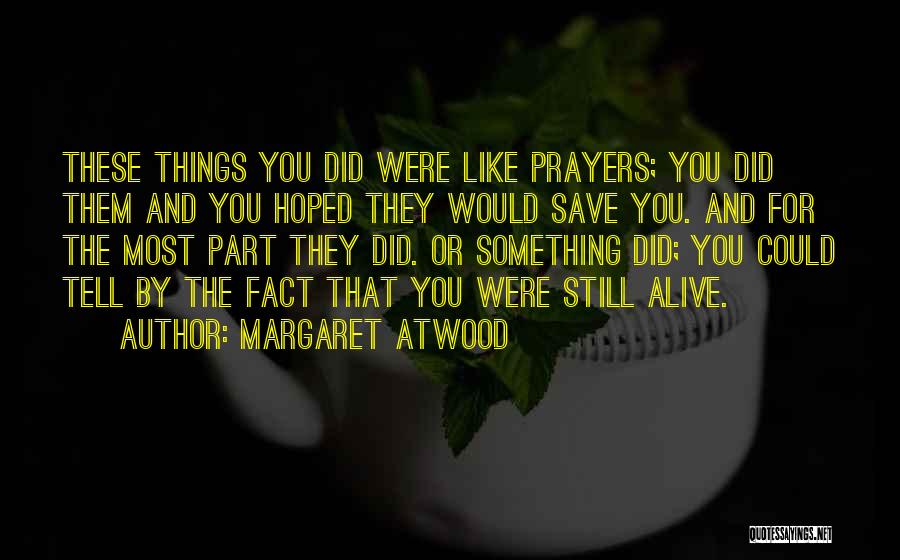 Margaret Atwood Quotes: These Things You Did Were Like Prayers; You Did Them And You Hoped They Would Save You. And For The