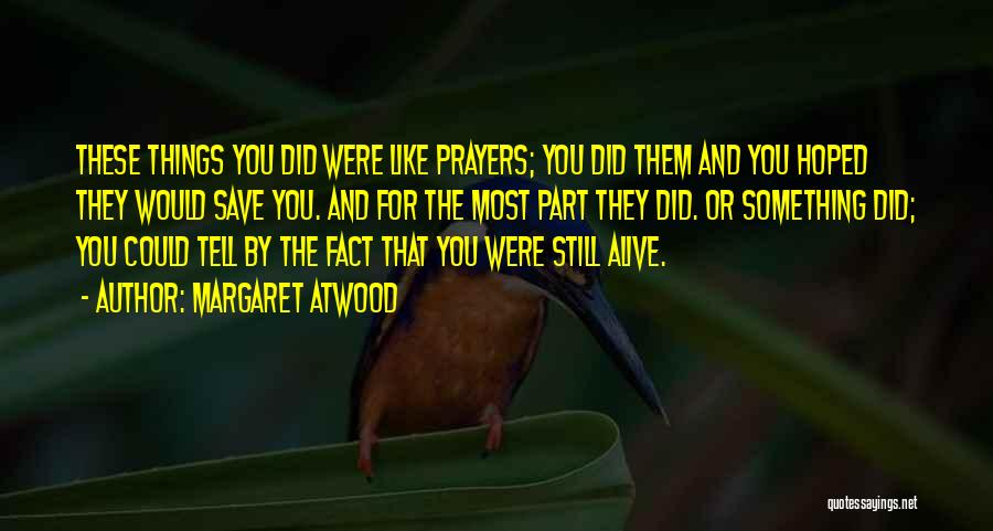 Margaret Atwood Quotes: These Things You Did Were Like Prayers; You Did Them And You Hoped They Would Save You. And For The