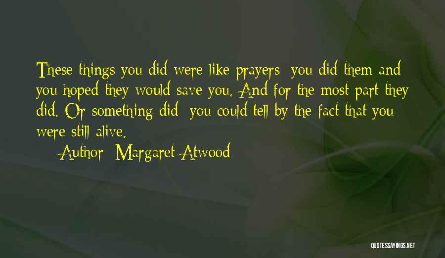 Margaret Atwood Quotes: These Things You Did Were Like Prayers; You Did Them And You Hoped They Would Save You. And For The
