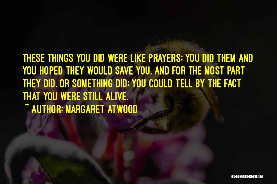 Margaret Atwood Quotes: These Things You Did Were Like Prayers; You Did Them And You Hoped They Would Save You. And For The