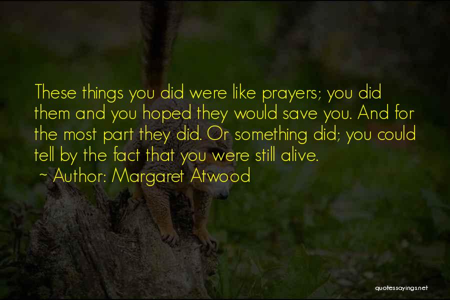Margaret Atwood Quotes: These Things You Did Were Like Prayers; You Did Them And You Hoped They Would Save You. And For The