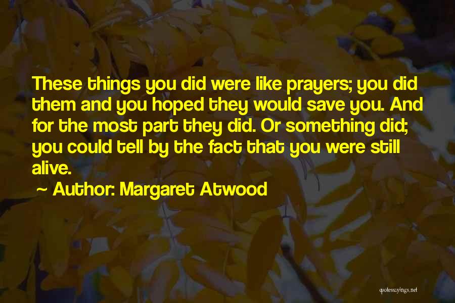 Margaret Atwood Quotes: These Things You Did Were Like Prayers; You Did Them And You Hoped They Would Save You. And For The