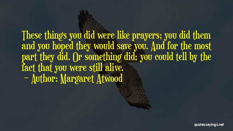 Margaret Atwood Quotes: These Things You Did Were Like Prayers; You Did Them And You Hoped They Would Save You. And For The
