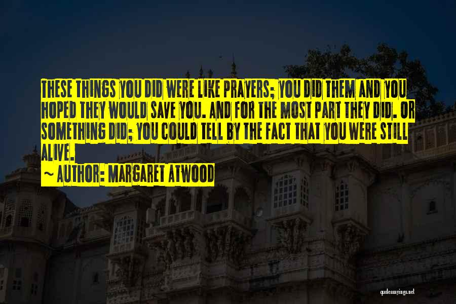 Margaret Atwood Quotes: These Things You Did Were Like Prayers; You Did Them And You Hoped They Would Save You. And For The