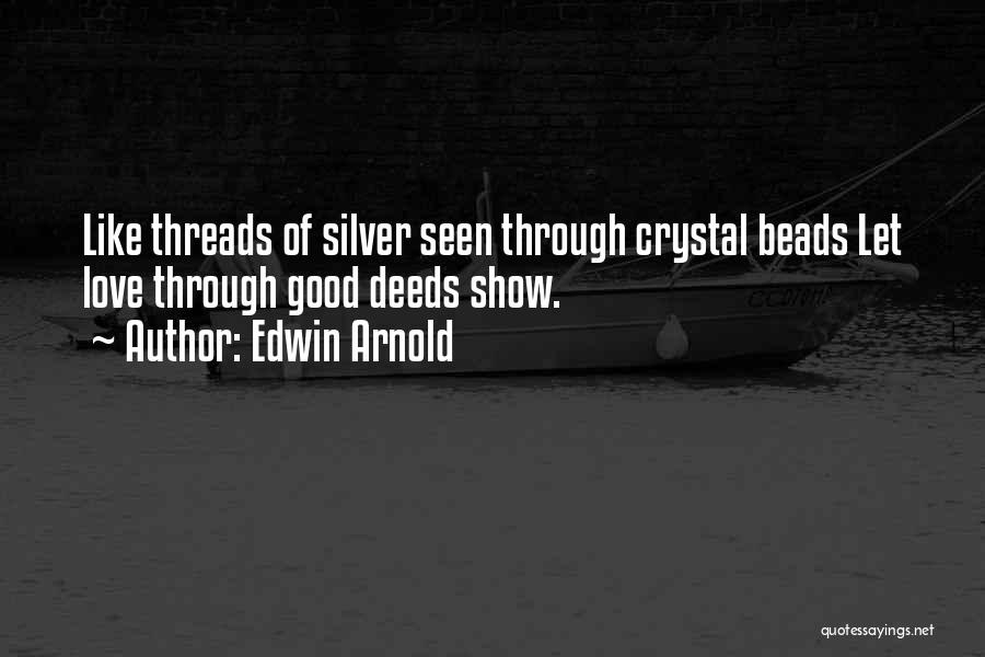 Edwin Arnold Quotes: Like Threads Of Silver Seen Through Crystal Beads Let Love Through Good Deeds Show.