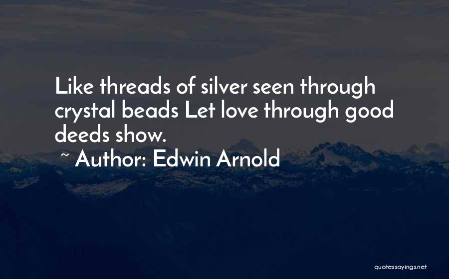 Edwin Arnold Quotes: Like Threads Of Silver Seen Through Crystal Beads Let Love Through Good Deeds Show.