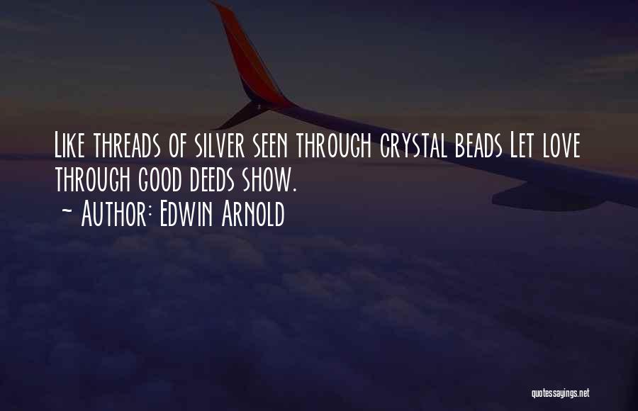 Edwin Arnold Quotes: Like Threads Of Silver Seen Through Crystal Beads Let Love Through Good Deeds Show.