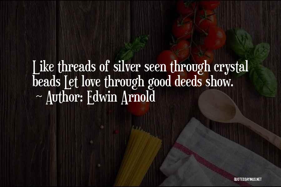 Edwin Arnold Quotes: Like Threads Of Silver Seen Through Crystal Beads Let Love Through Good Deeds Show.