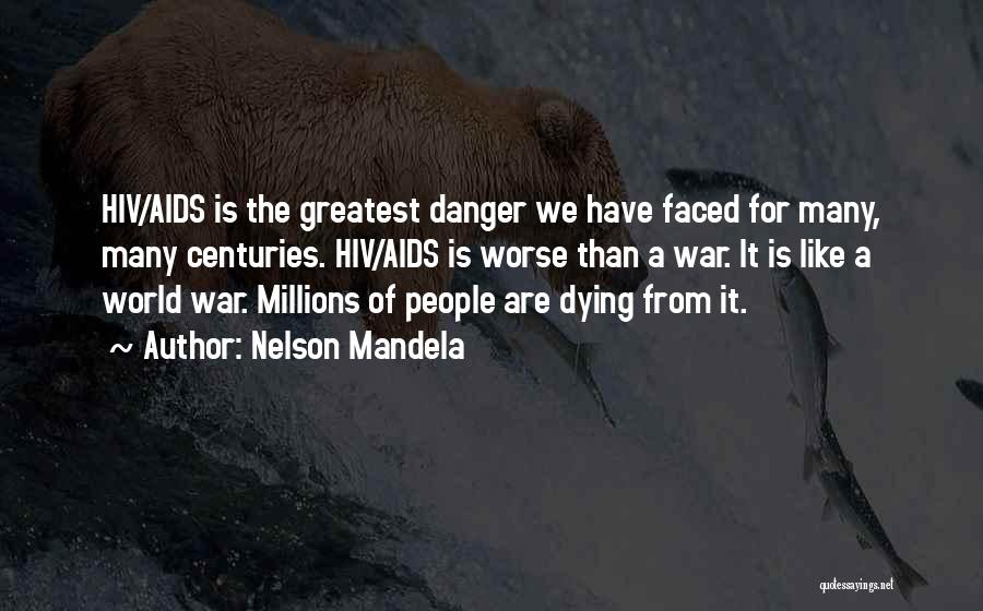 Nelson Mandela Quotes: Hiv/aids Is The Greatest Danger We Have Faced For Many, Many Centuries. Hiv/aids Is Worse Than A War. It Is