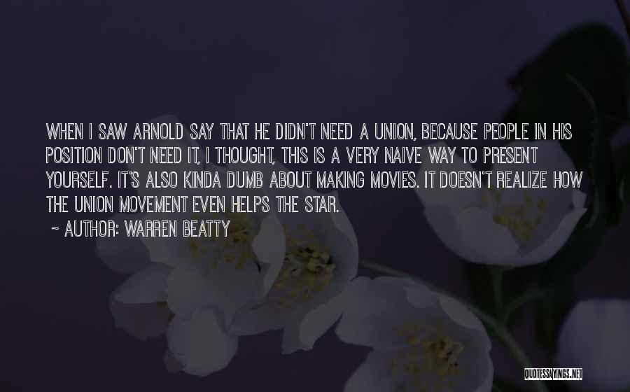 Warren Beatty Quotes: When I Saw Arnold Say That He Didn't Need A Union, Because People In His Position Don't Need It, I