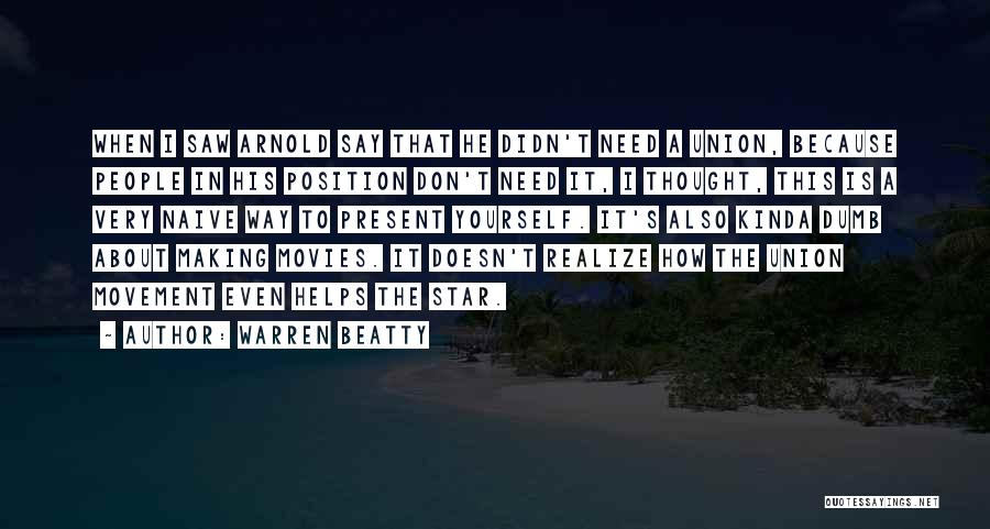 Warren Beatty Quotes: When I Saw Arnold Say That He Didn't Need A Union, Because People In His Position Don't Need It, I