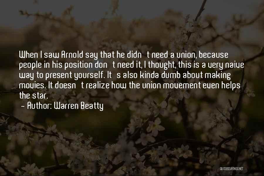 Warren Beatty Quotes: When I Saw Arnold Say That He Didn't Need A Union, Because People In His Position Don't Need It, I