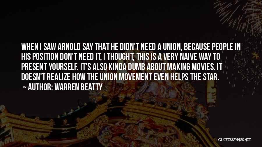 Warren Beatty Quotes: When I Saw Arnold Say That He Didn't Need A Union, Because People In His Position Don't Need It, I