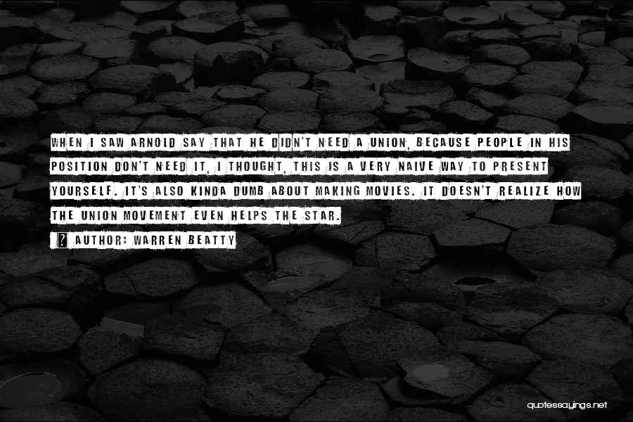 Warren Beatty Quotes: When I Saw Arnold Say That He Didn't Need A Union, Because People In His Position Don't Need It, I